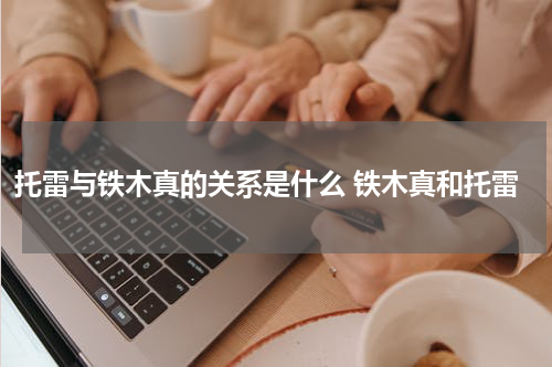托雷与铁木真的关系是什么 铁木真和托雷