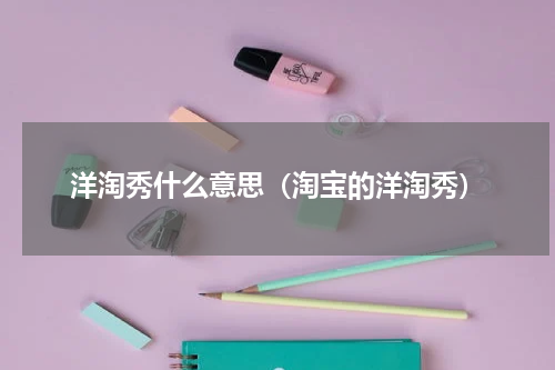 洋淘秀什么意思（淘宝的洋淘秀）