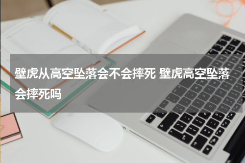 壁虎从高空坠落会不会摔死 壁虎高空坠落会摔死吗