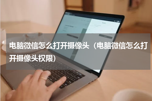 电脑微信怎么打开摄像头（电脑微信怎么打开摄像头权限）