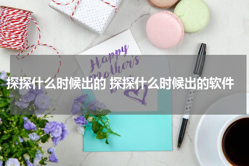 探探什么时候出的 探探什么时候出的软件