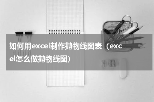 如何用excel制作抛物线图表（excel怎么做抛物线图）