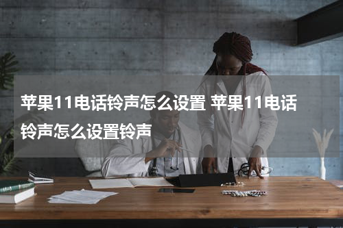 苹果11电话铃声怎么设置 苹果11电话铃声怎么设置铃声