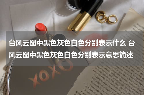 台风云图中黑色灰色白色分别表示什么 台风云图中黑色灰色白色分别表示意思简述