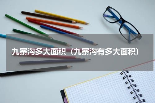 九寨沟多大面积（九寨沟有多大面积）