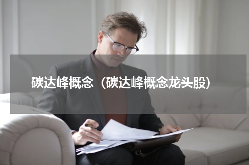 碳达峰概念（碳达峰概念龙头股）