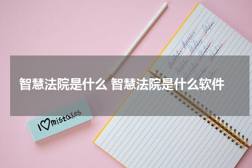 智慧法院是什么 智慧法院是什么软件