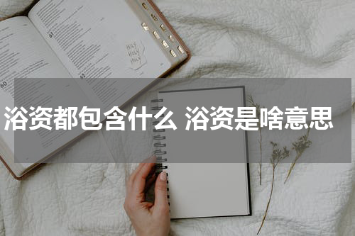 浴资都包含什么 浴资是啥意思