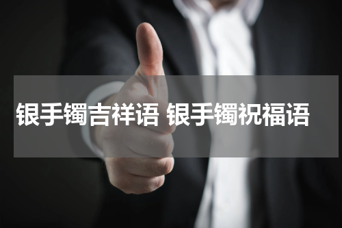 银手镯吉祥语 银手镯祝福语