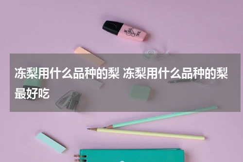冻梨用什么品种的梨 冻梨用什么品种的梨最好吃
