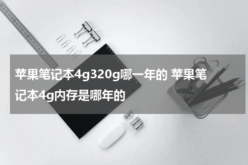 苹果笔记本4g320g哪一年的 苹果笔记本4g内存是哪年的