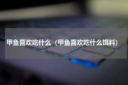 甲鱼喜欢吃什么（甲鱼喜欢吃什么饵料）