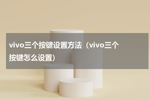 vivo三个按键设置方法（vivo三个按键怎么设置）