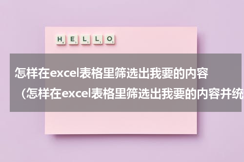 怎样在excel表格里筛选出我要的内容（怎样在excel表格里筛选出我要的内容并统计数据）