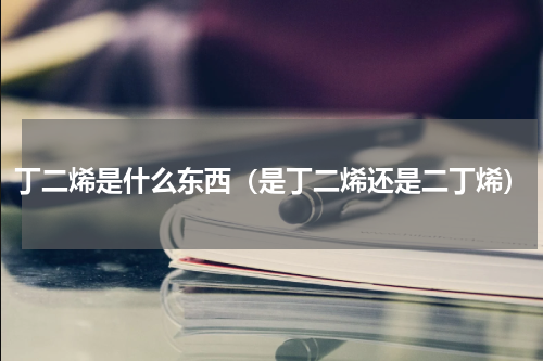 丁二烯是什么东西（是丁二烯还是二丁烯）