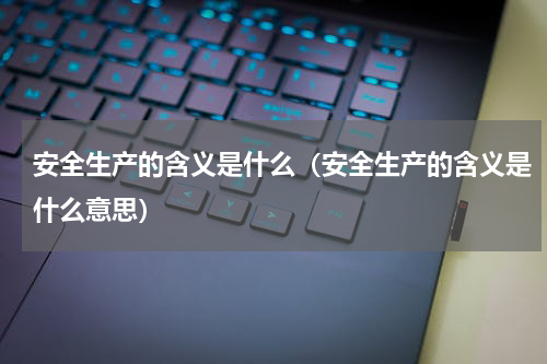 安全生产的含义是什么（安全生产的含义是什么意思）