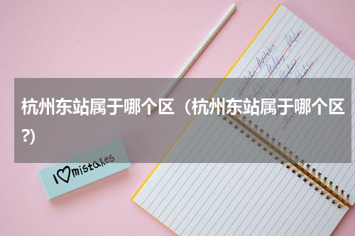 杭州东站属于哪个区（杭州东站属于哪个区?）