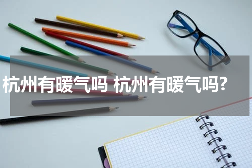 杭州有暖气吗 杭州有暖气吗?