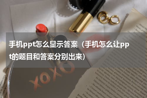手机ppt怎么显示答案（手机怎么让ppt的题目和答案分别出来）