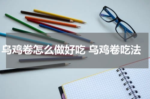 乌鸡卷怎么做好吃 乌鸡卷吃法