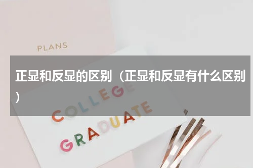 正显和反显的区别（正显和反显有什么区别）