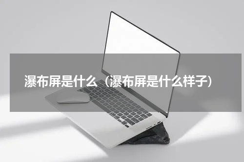 瀑布屏是什么（瀑布屏是什么样子）