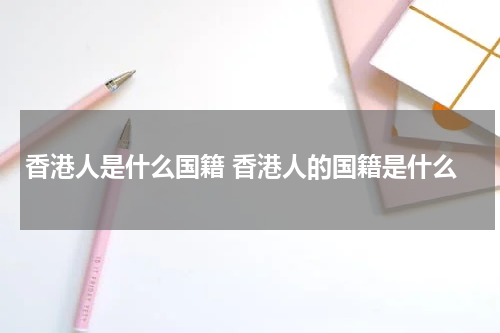 香港人是什么国籍 香港人的国籍是什么