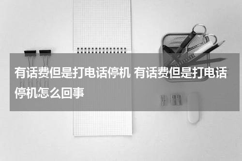 有话费但是打电话停机 有话费但是打电话停机怎么回事
