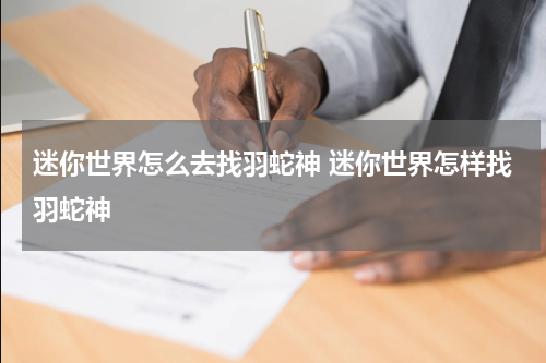 迷你世界怎么去找羽蛇神 迷你世界怎样找羽蛇神