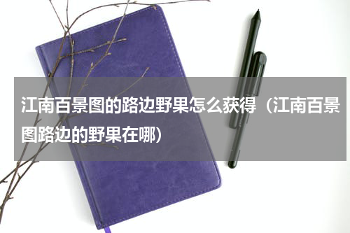 江南百景图的路边野果怎么获得（江南百景图路边的野果在哪）