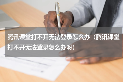 腾讯课堂打不开无法登录怎么办（腾讯课堂打不开无法登录怎么办呀）