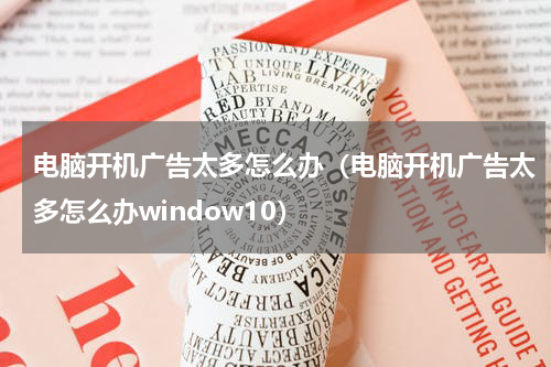 电脑开机广告太多怎么办（电脑开机广告太多怎么办window10）