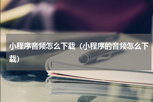 小程序音频怎么下载（小程序的音频怎么下载）