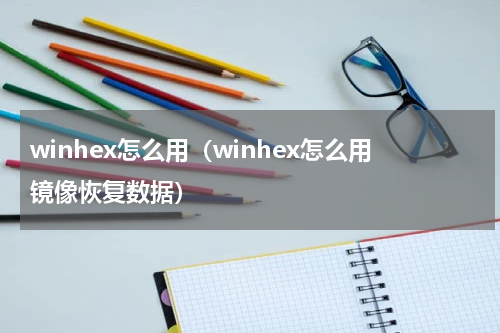 winhex怎么用（winhex怎么用镜像恢复数据）