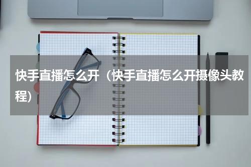 快手直播怎么开（快手直播怎么开摄像头教程）