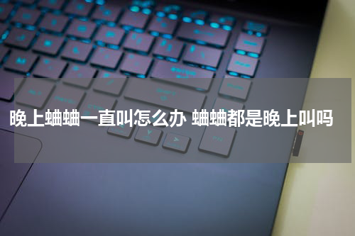 晚上蛐蛐一直叫怎么办 蛐蛐都是晚上叫吗