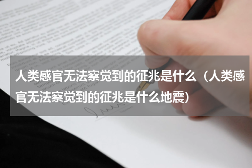 人类感官无法察觉到的征兆是什么（人类感官无法察觉到的征兆是什么地震）