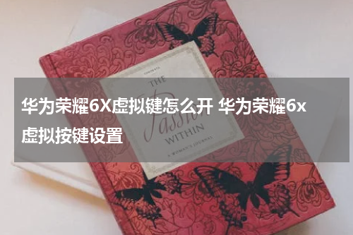 华为荣耀6X虚拟键怎么开 华为荣耀6x虚拟按键设置
