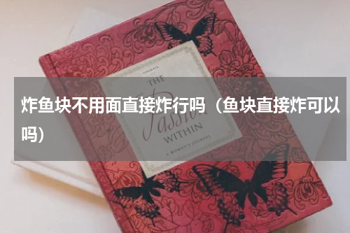炸鱼块不用面直接炸行吗（鱼块直接炸可以吗）