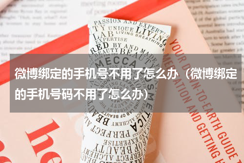 微博绑定的手机号不用了怎么办（微博绑定的手机号码不用了怎么办）