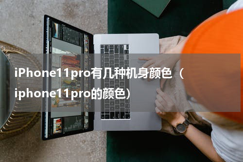 iPhone11pro有几种机身颜色（iphone11pro的颜色）