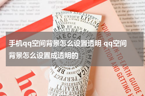 手机qq空间背景怎么设置透明 qq空间背景怎么设置成透明的