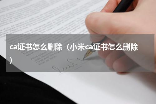 ca证书怎么删除（小米ca证书怎么删除）