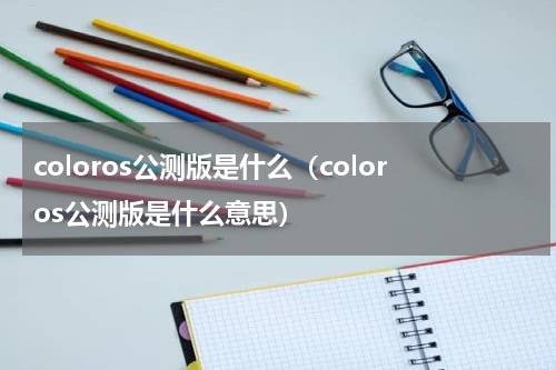 coloros公测版是什么（coloros公测版是什么意思）