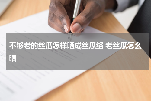 不够老的丝瓜怎样晒成丝瓜络 老丝瓜怎么晒