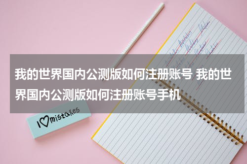 我的世界国内公测版如何注册账号 我的世界国内公测版如何注册账号手机