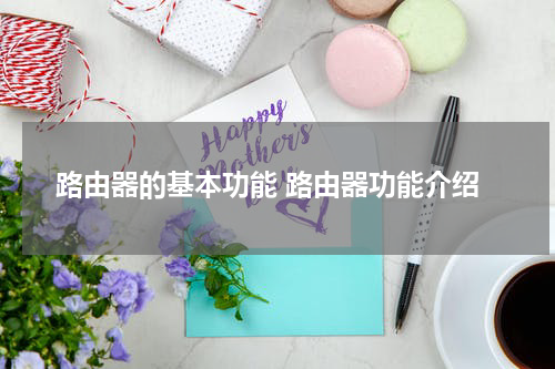 路由器的基本功能 路由器功能介绍