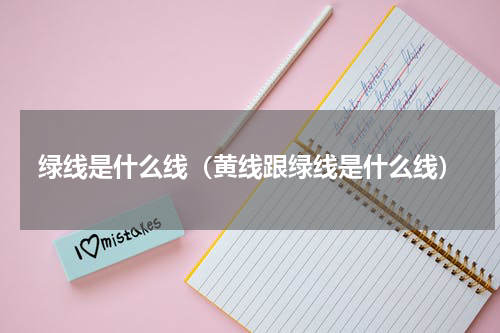绿线是什么线（黄线跟绿线是什么线）