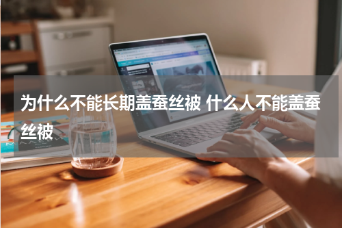 为什么不能长期盖蚕丝被 什么人不能盖蚕丝被