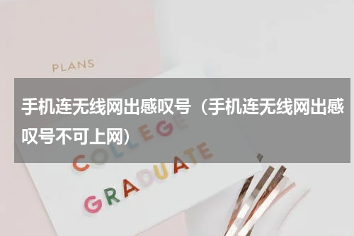 手机连无线网出感叹号（手机连无线网出感叹号不可上网）